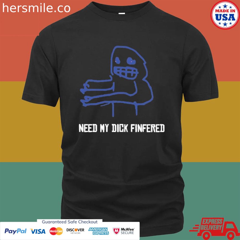 Need my dick fingered shirt