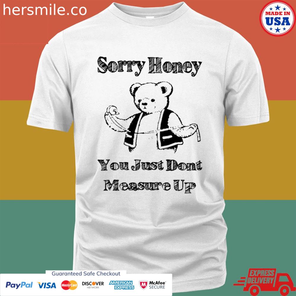 Sorry honey you just don’t measure up T-shirt
