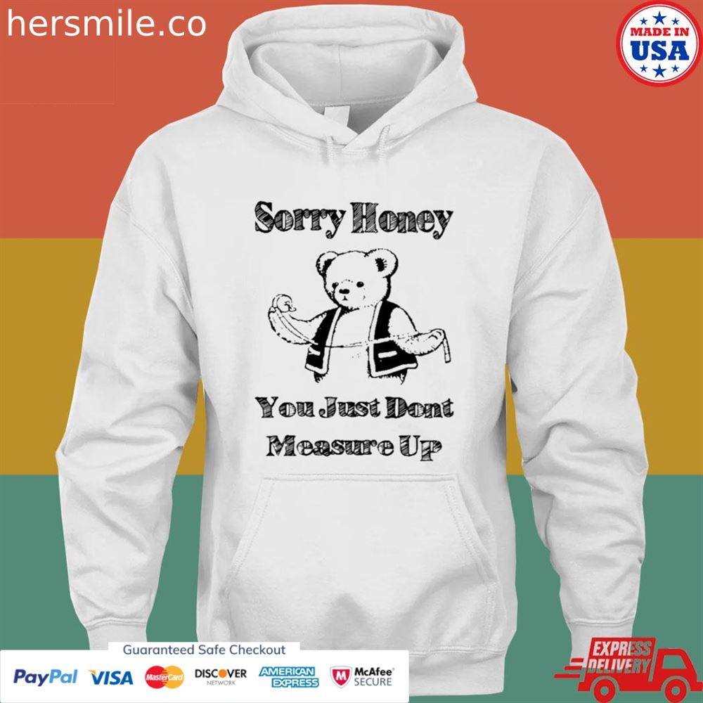Sorry honey you just don’t measure up T-shirt