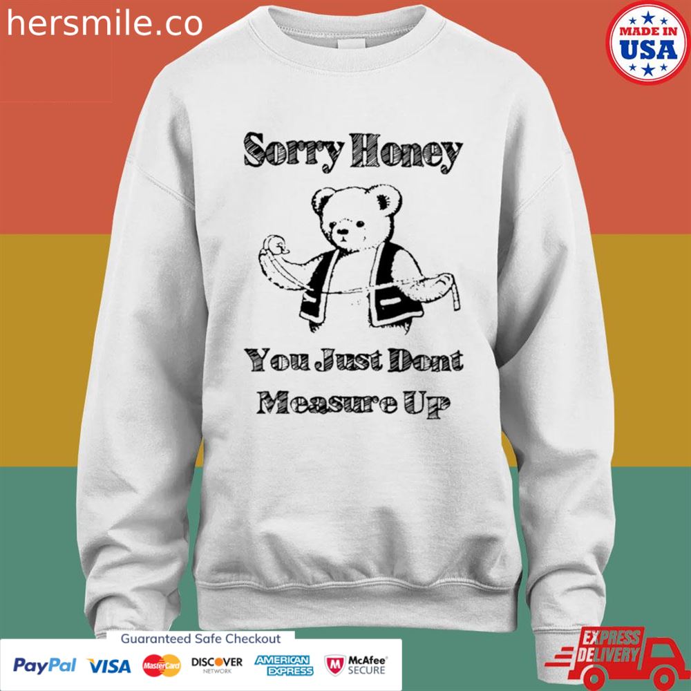 Sorry honey you just don't measure up T-shirt Sorry honey you just don't measure up T-shirt