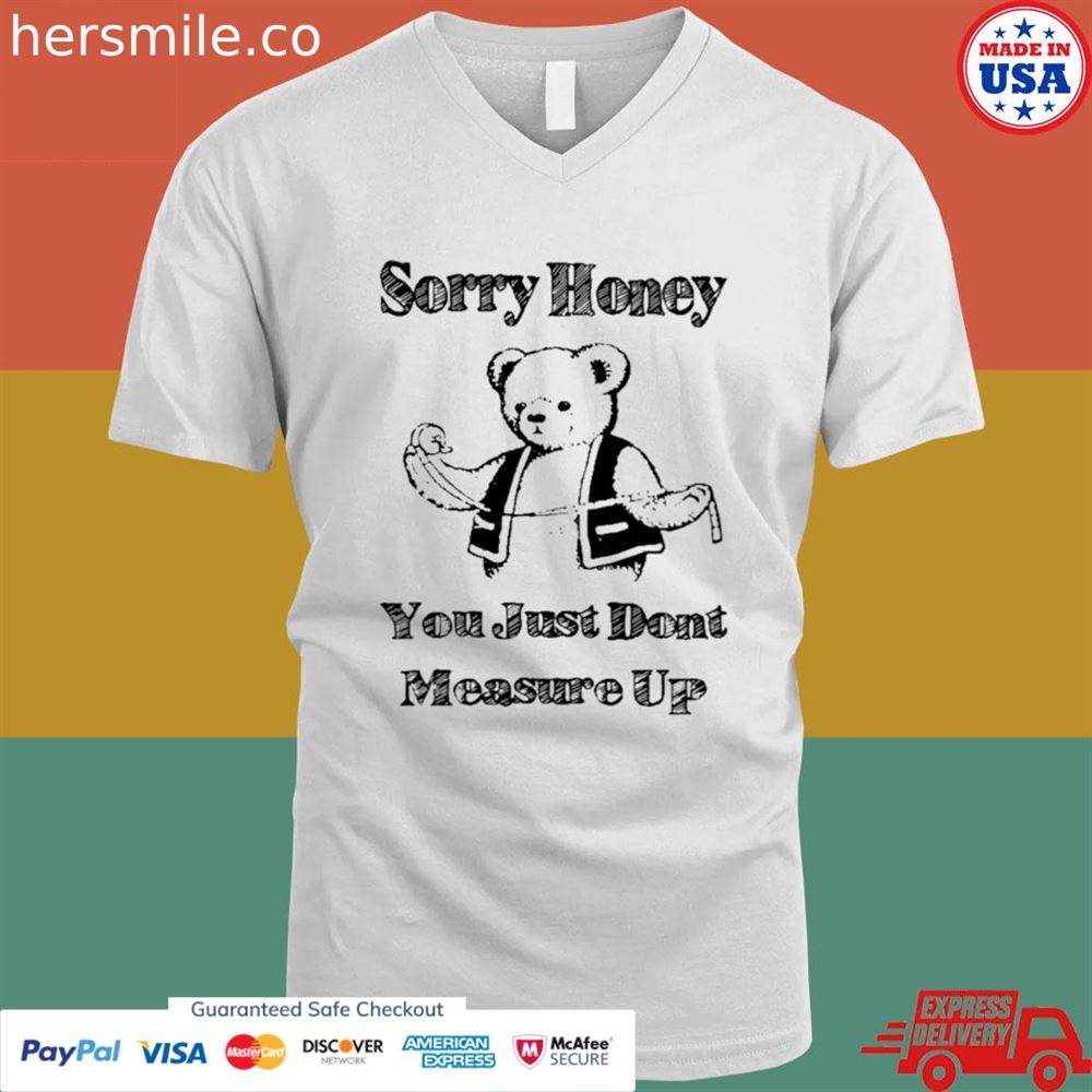 Sorry honey you just don't measure up T-shirt Sorry honey you just don't measure up T-shirt