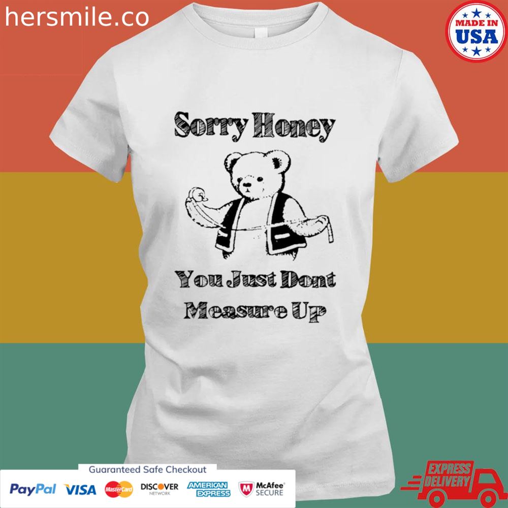 Sorry honey you just don't measure up T-shirt Sorry honey you just don't measure up T-shirt