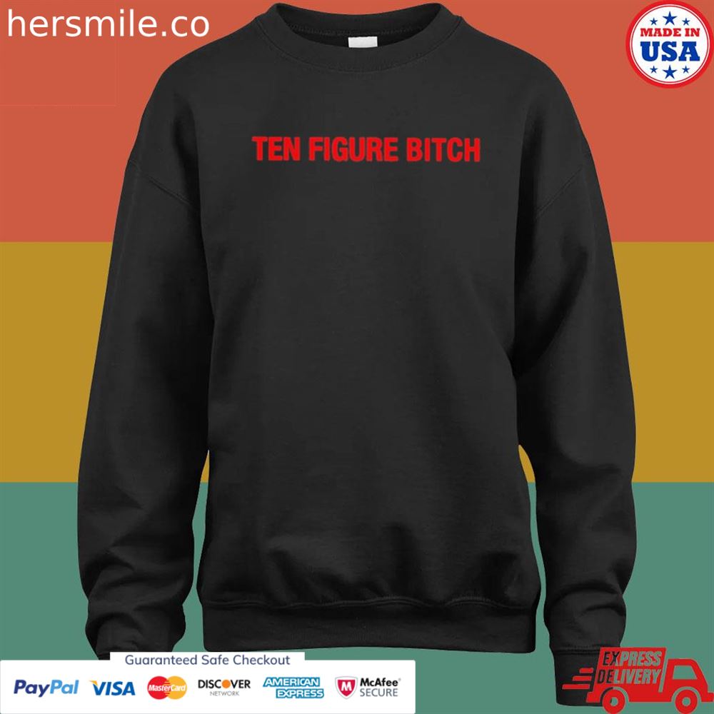 Ten figure bitch shirt Ten figure bitch shirt