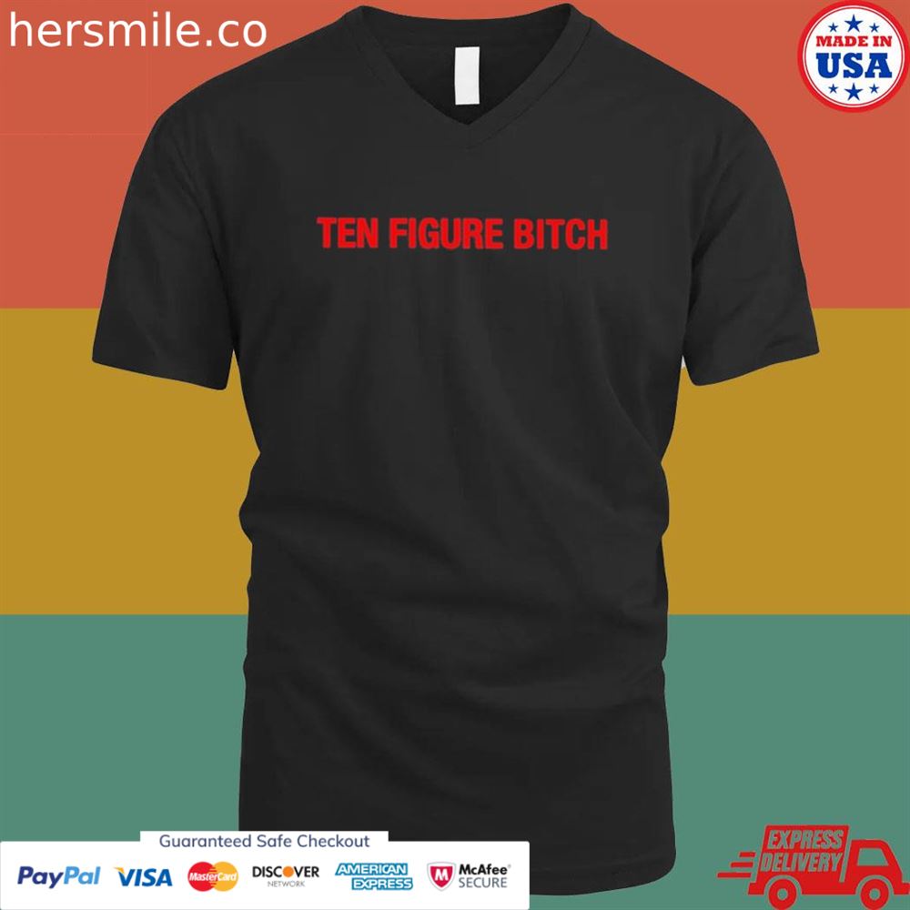 Ten figure bitch shirt Ten figure bitch shirt