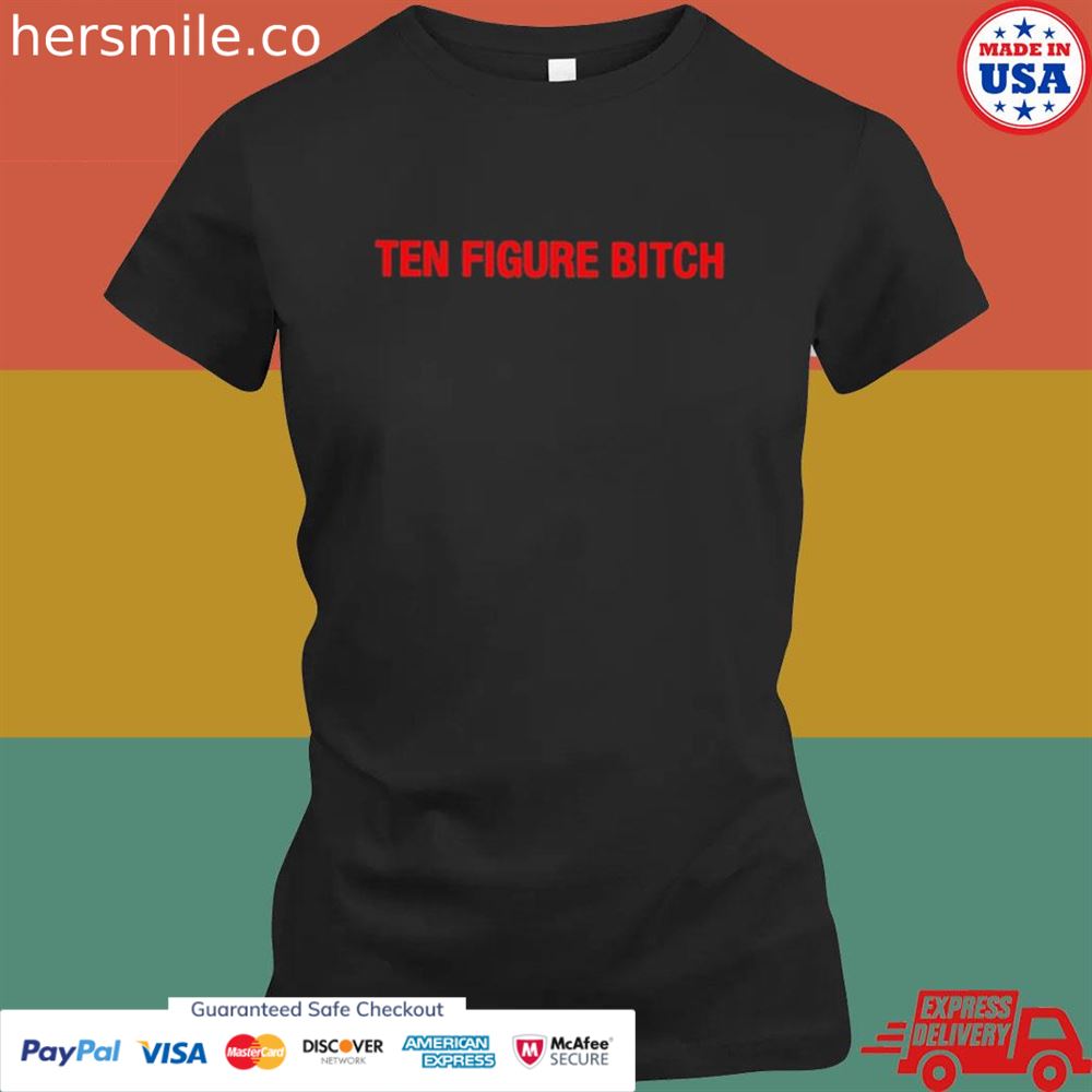 Ten figure bitch shirt Ten figure bitch shirt