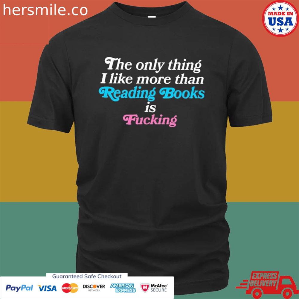 The only thing I like more than reading books is fucking T-shirt