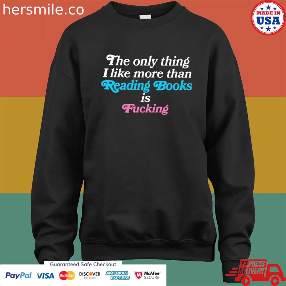 The only thing I like more than reading books is fucking T-shirt The only thing I like more than reading books is fucking T-shirt