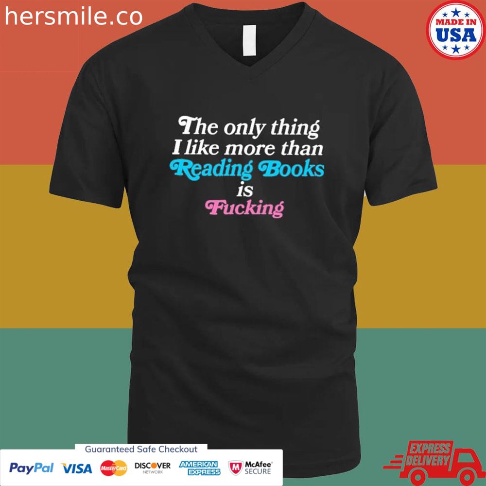 The only thing I like more than reading books is fucking T-shirt The only thing I like more than reading books is fucking T-shirt