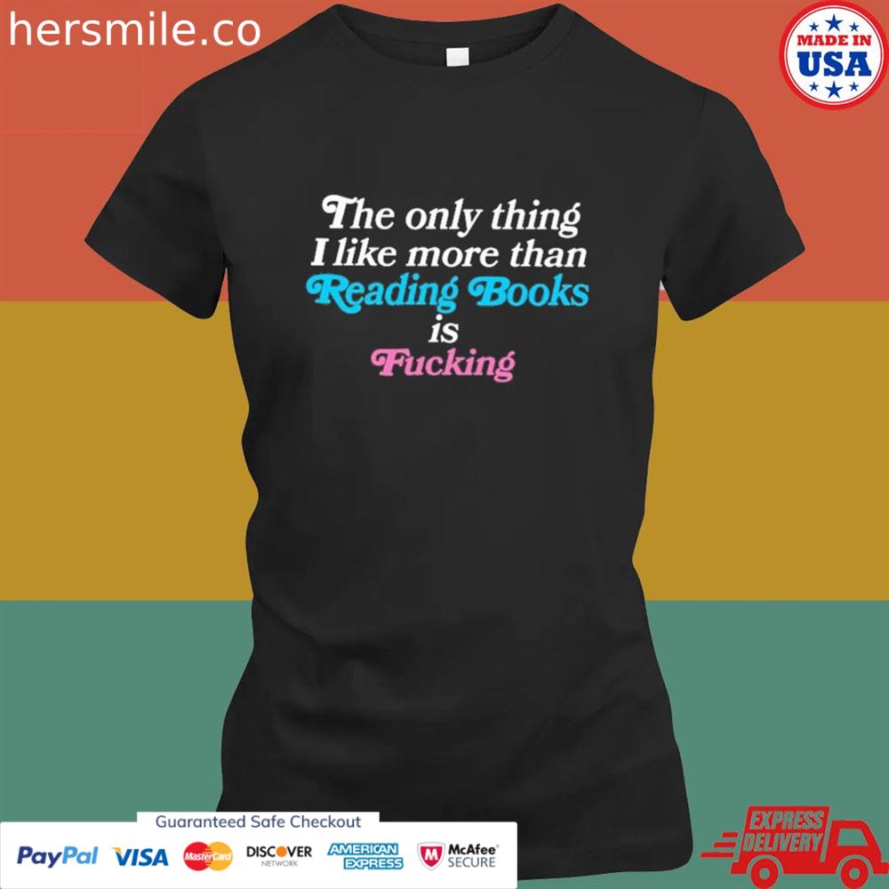 The only thing I like more than reading books is fucking T-shirt The only thing I like more than reading books is fucking T-shirt