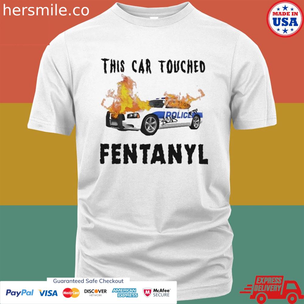 This car touched fentanyl shirt