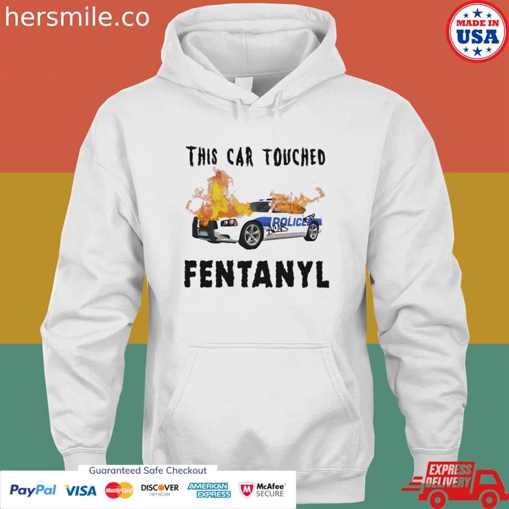 This car touched fentanyl shirt