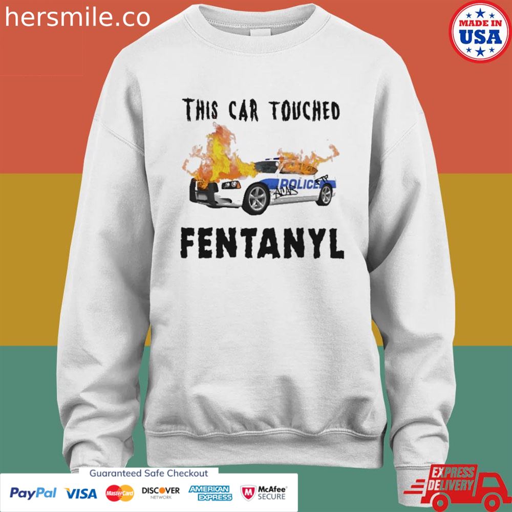 This car touched fentanyl shirt This car touched fentanyl shirt