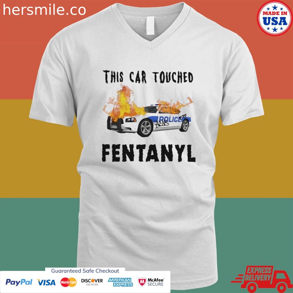 This car touched fentanyl shirt This car touched fentanyl shirt
