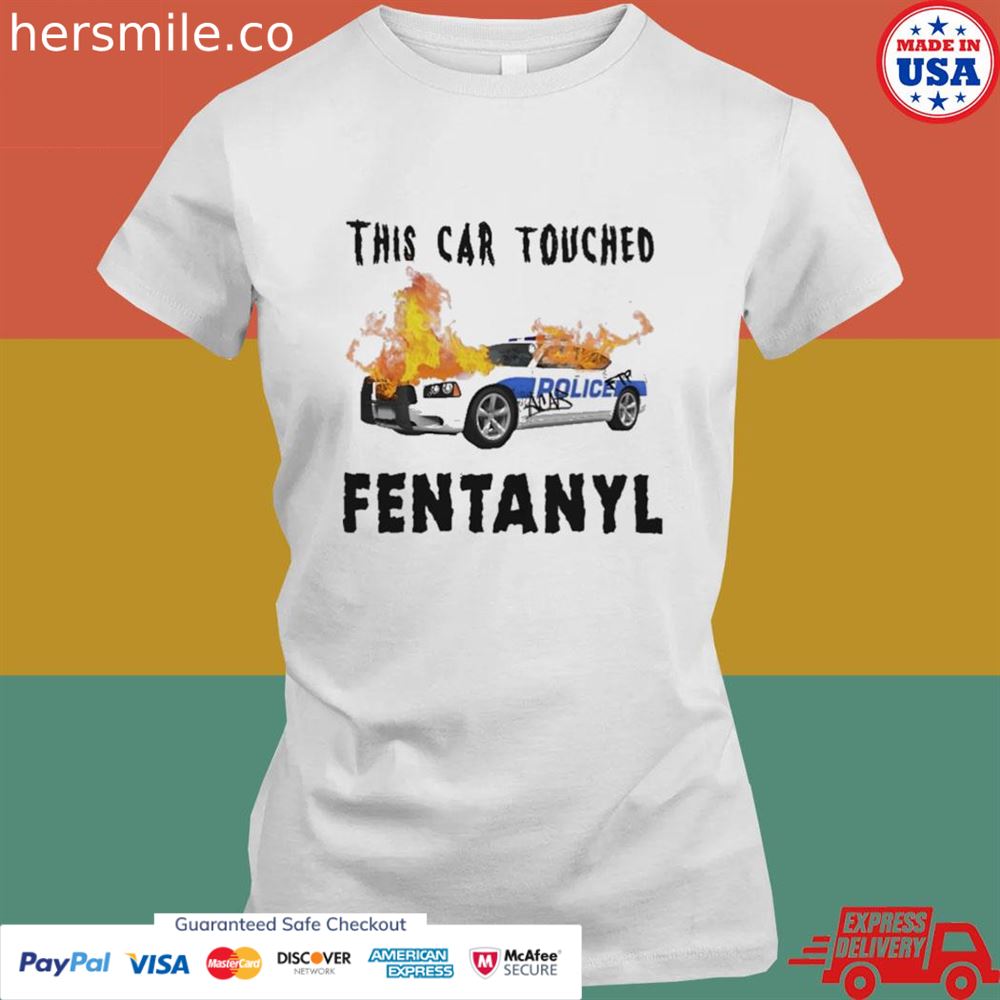 This car touched fentanyl shirt This car touched fentanyl shirt