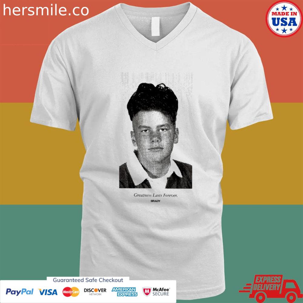 Tom Brady greatness lasts forever Brady shirt Tom Brady greatness lasts forever Brady shirt