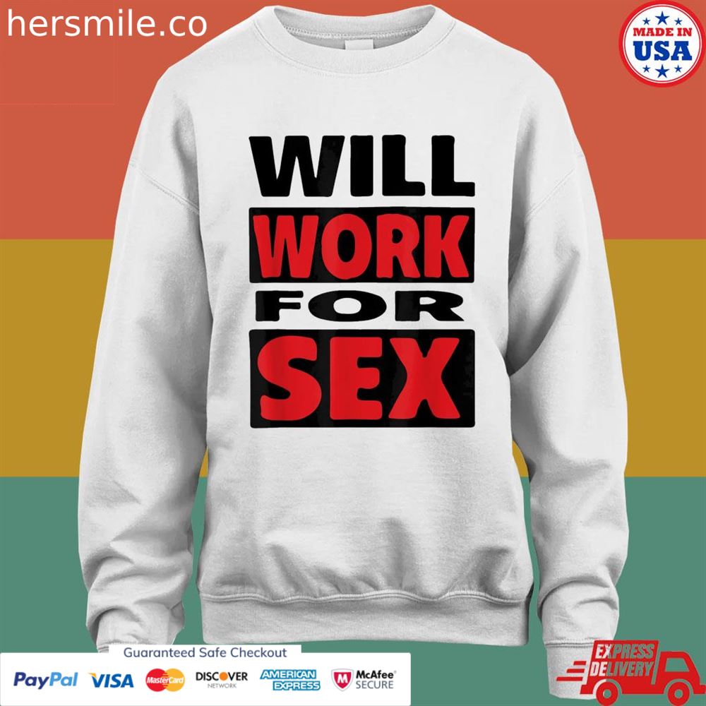Will work for sex shirt Will work for sex shirt