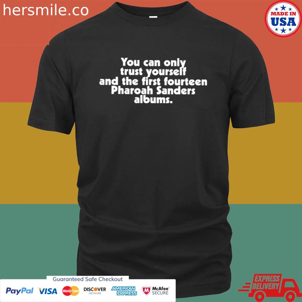 You can only trust yourself and the first fourteen pharoah sanders albums shirt