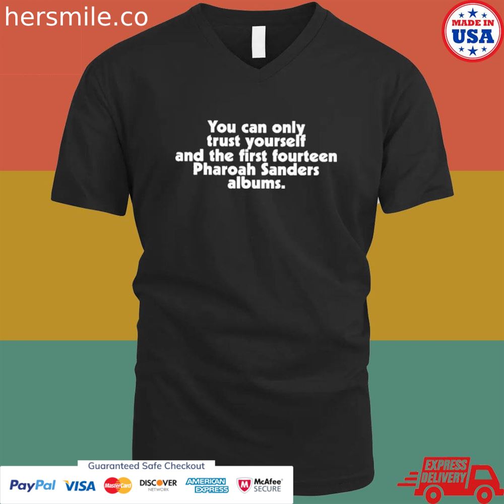 You can only trust yourself and the first fourteen pharoah sanders albums shirt You can only trust yourself and the first fourteen pharoah sanders albums shirt