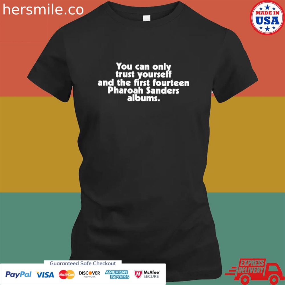 You can only trust yourself and the first fourteen pharoah sanders albums shirt You can only trust yourself and the first fourteen pharoah sanders albums shirt