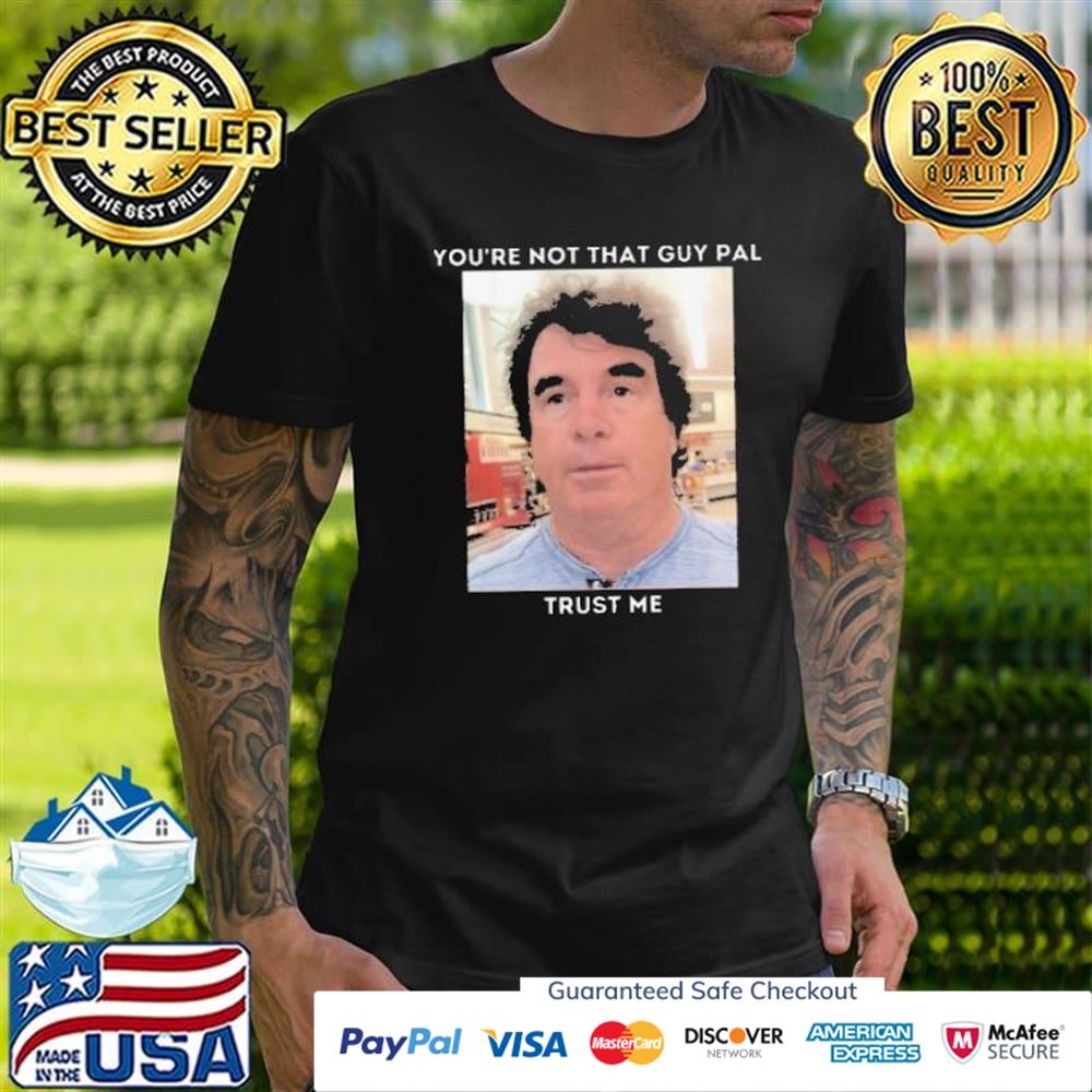 You’re not that guy pal trust me funny meme t-shirt