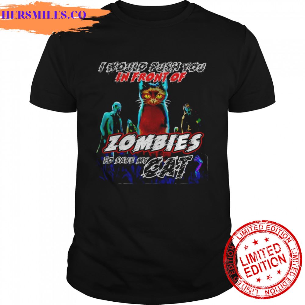 Cat I would push you in front of zombies to save my cat shirt