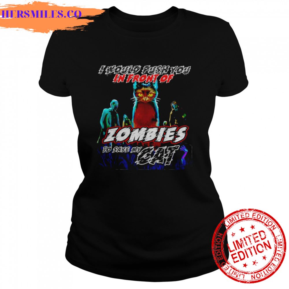 Cat I would push you in front of zombies to save my cat shirt