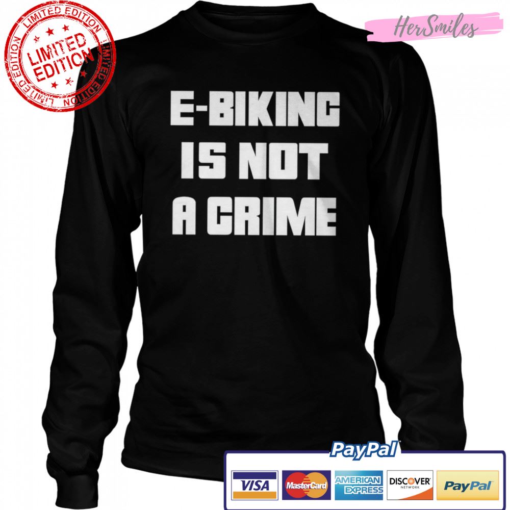 Ebiking is not a crime shirt Ebiking is not a crime shirt