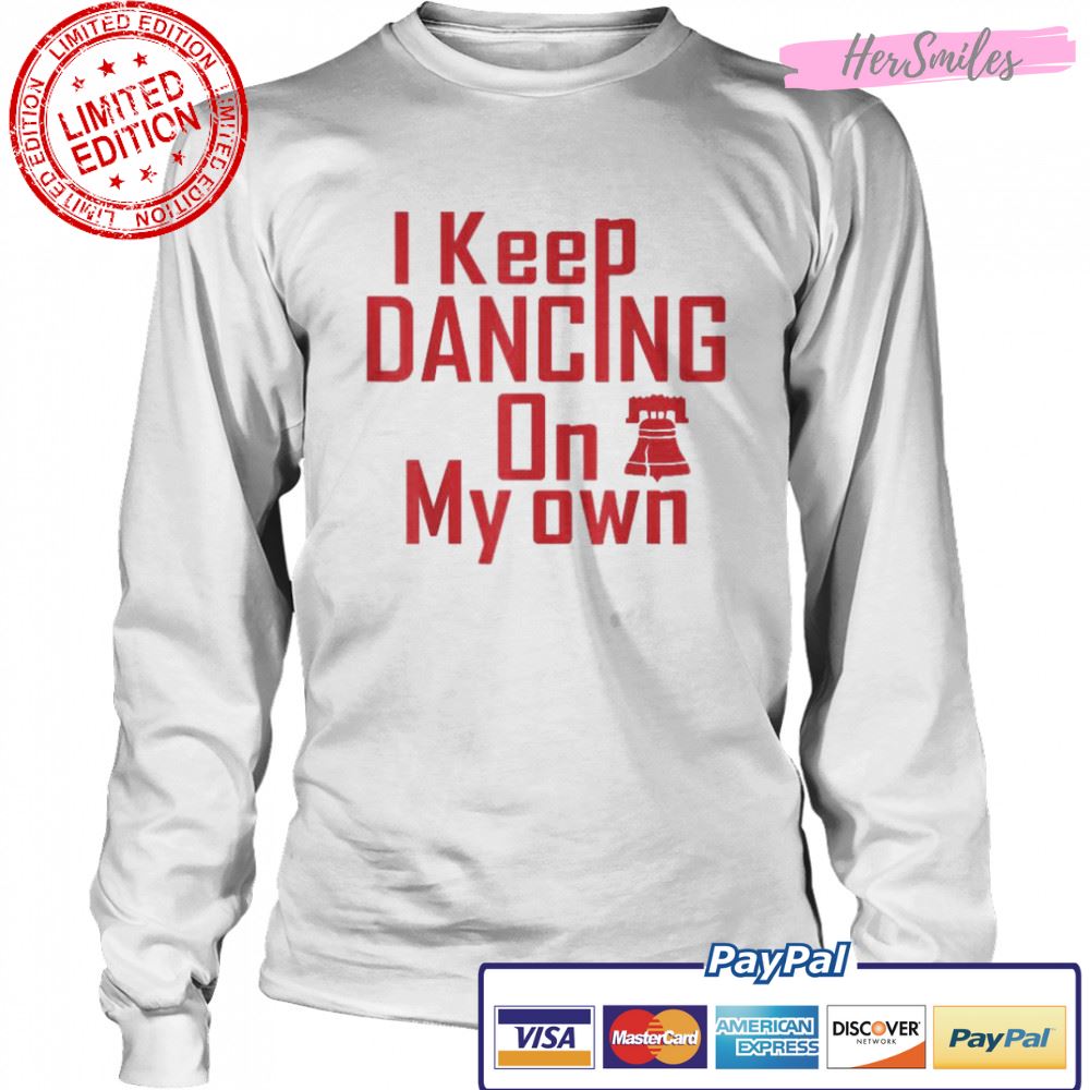I Keep Dancing On My Own Philidelphia Philly Anthem 2022 Shirt I Keep Dancing On My Own Philidelphia Philly Anthem 2022 Shirt