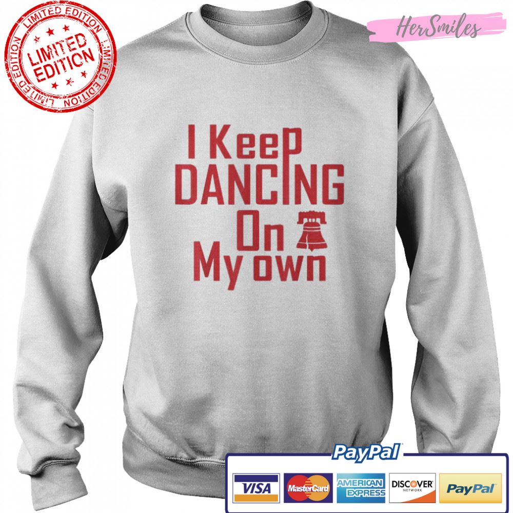 I Keep Dancing On My Own Philidelphia Philly Anthem 2022 Shirt I Keep Dancing On My Own Philidelphia Philly Anthem 2022 Shirt