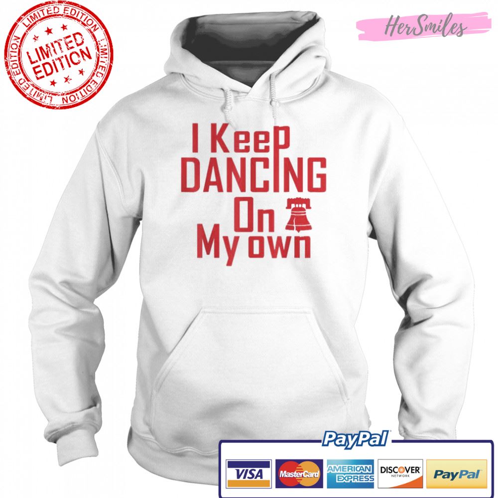I Keep Dancing On My Own Philidelphia Philly Anthem 2022 Shirt I Keep Dancing On My Own Philidelphia Philly Anthem 2022 Shirt