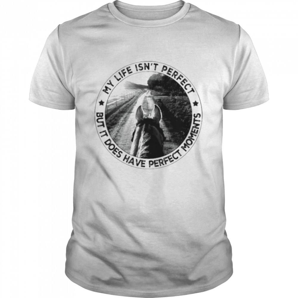 My life isn’t perfect but it does have perfect moments shirt