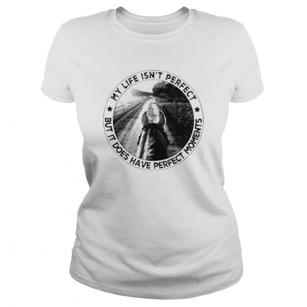 My life isn’t perfect but it does have perfect moments shirt