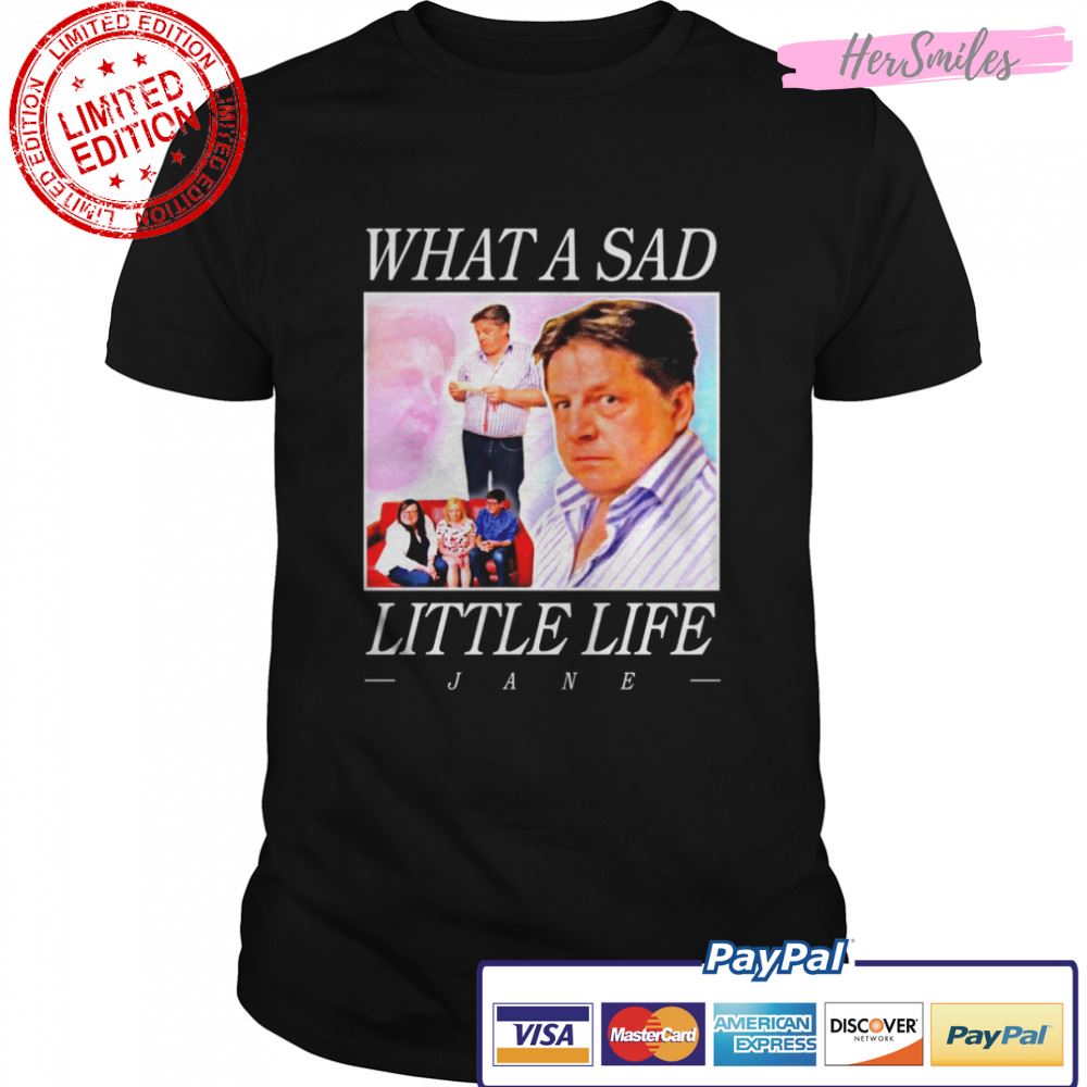 What A Sad Little Life Jane shirt