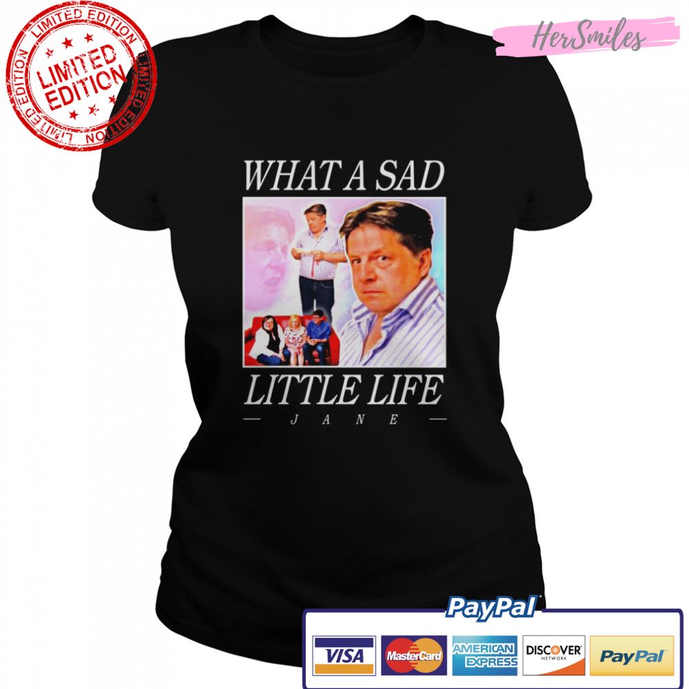 What A Sad Little Life Jane shirt