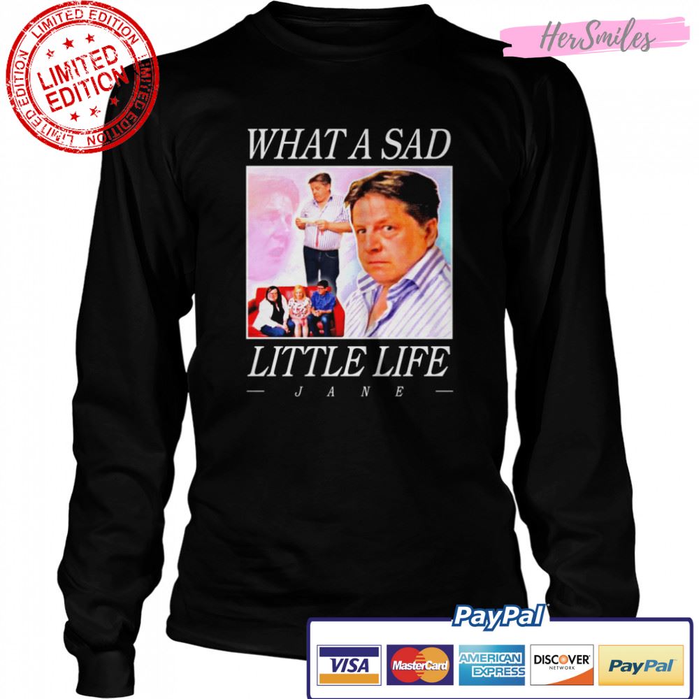 What A Sad Little Life Jane shirt What A Sad Little Life Jane shirt