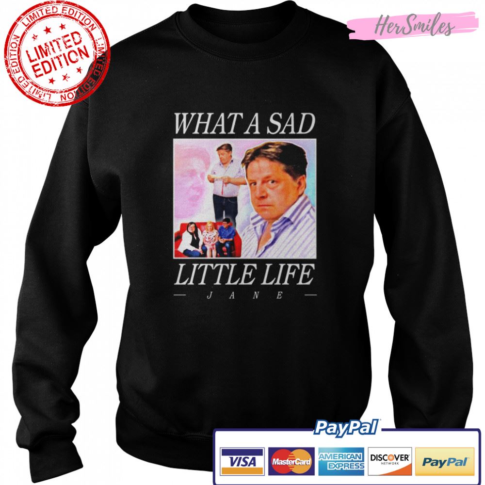 What A Sad Little Life Jane shirt What A Sad Little Life Jane shirt