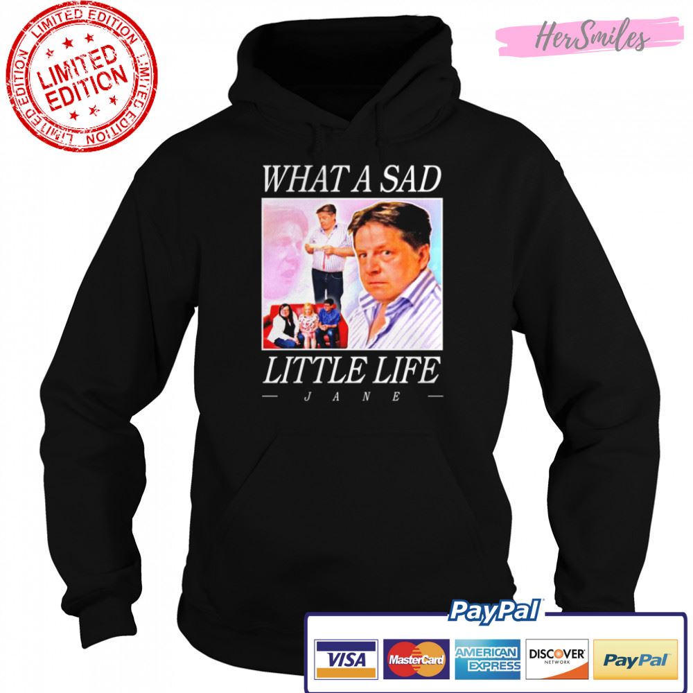 What A Sad Little Life Jane shirt What A Sad Little Life Jane shirt