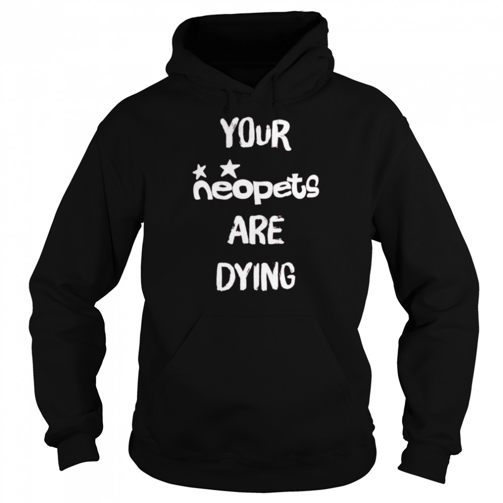 Your neopets are dying t-shirt Your neopets are dying t-shirt