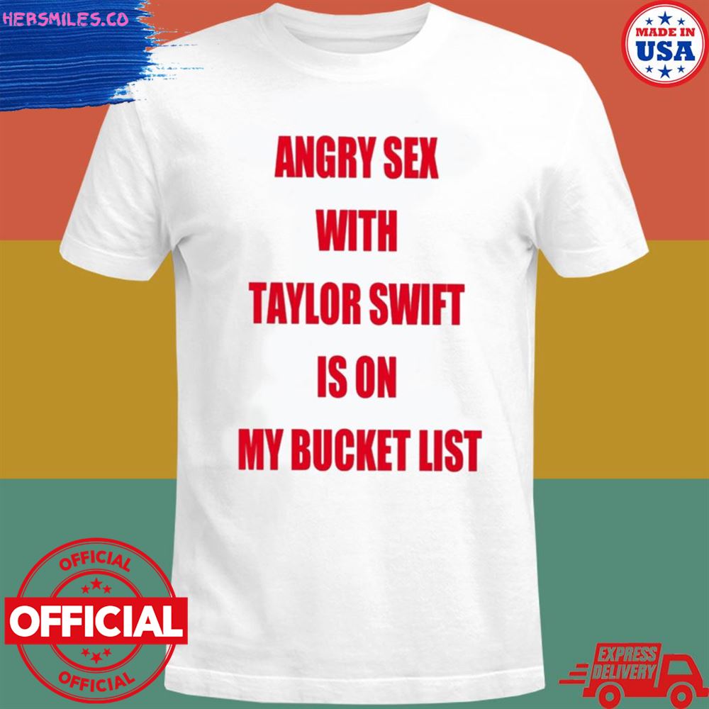 Angry sex with Taylor Swift is on my bucket list shirt