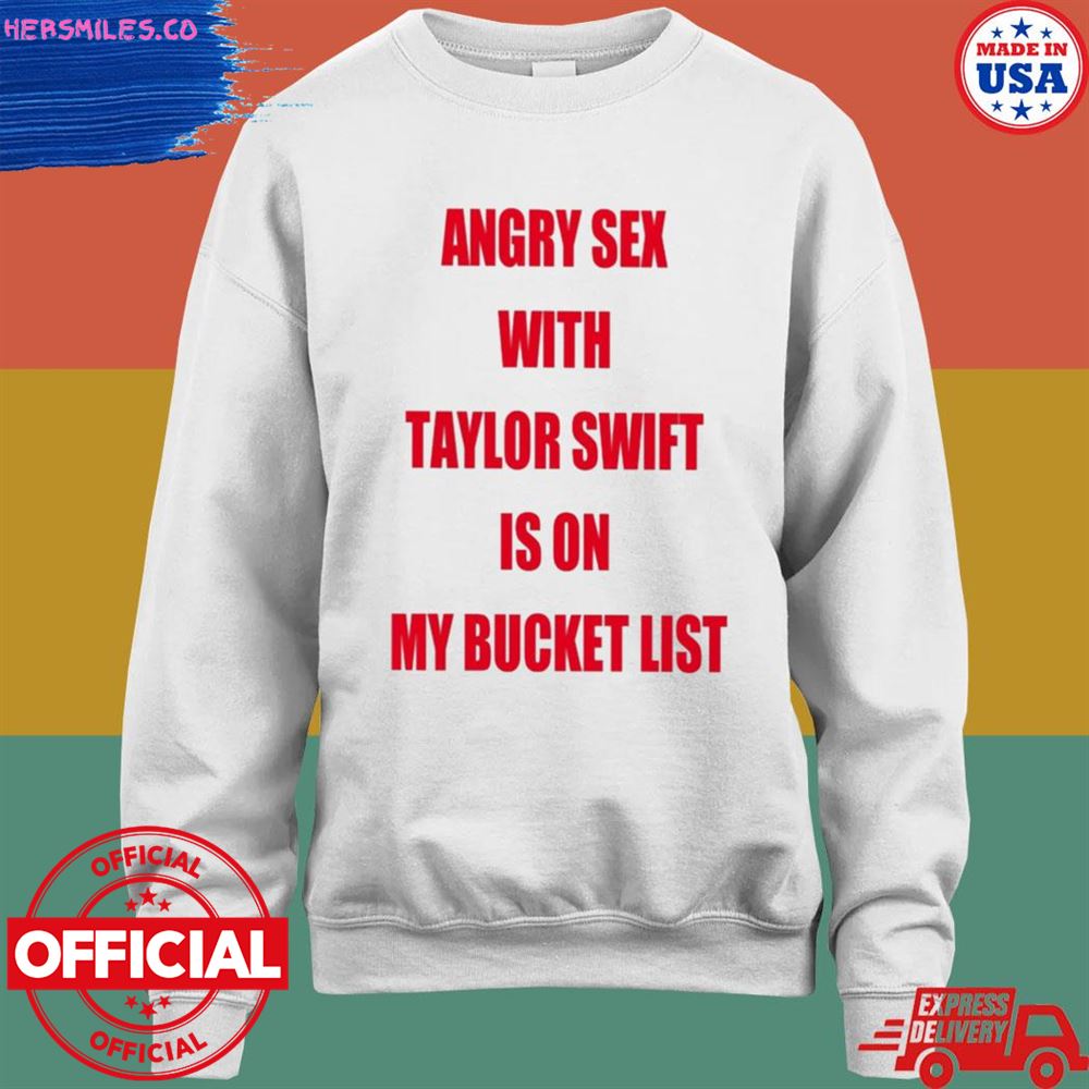Angry sex with Taylor Swift is on my bucket list shirt Angry sex with Taylor Swift is on my bucket list shirt