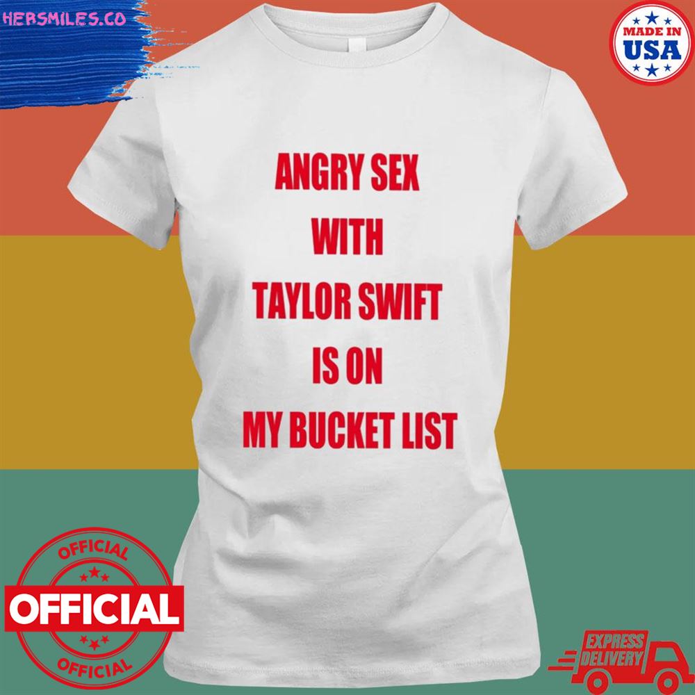 Angry sex with Taylor Swift is on my bucket list shirt Angry sex with Taylor Swift is on my bucket list shirt