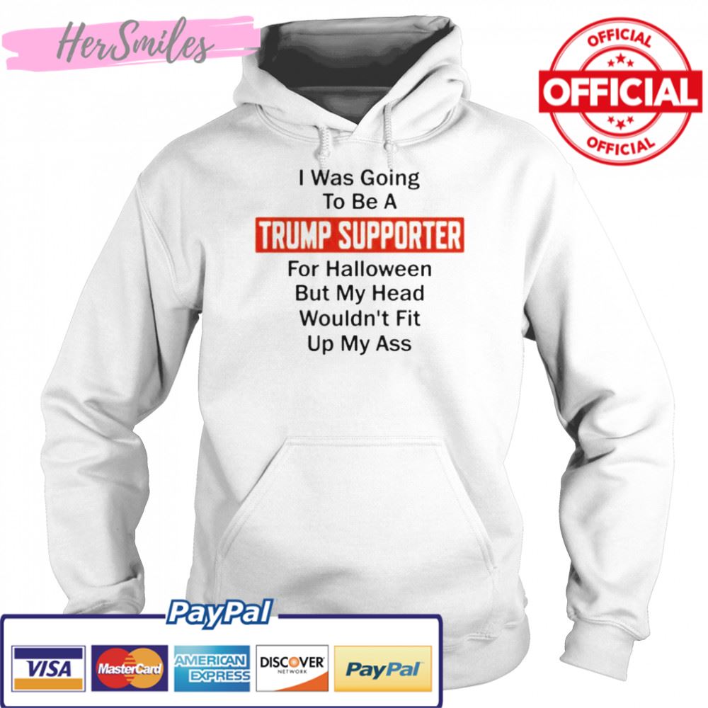 Best i was going to be a Trump supporter for Halloween but my head wouldn’t fit up my ass shirt Best i was going to be a Trump supporter for Halloween but my head wouldn’t fit up my ass shirt