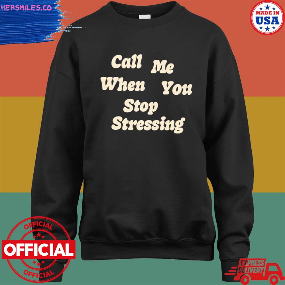 Call me when you stop stressing T-shirt Call me when you stop stressing T-shirt