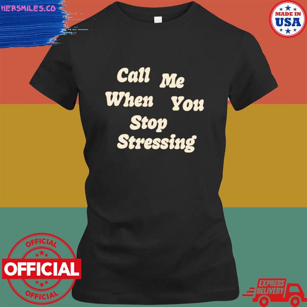 Call me when you stop stressing T-shirt Call me when you stop stressing T-shirt