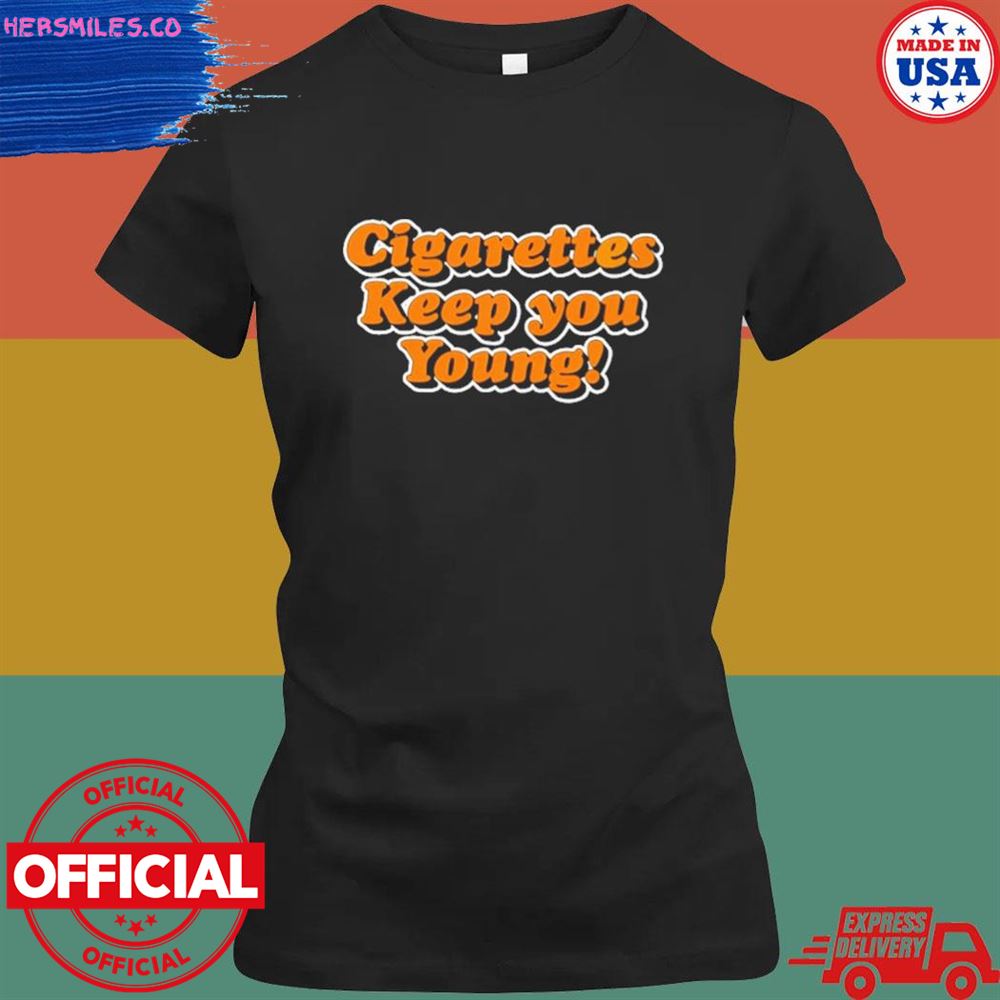 Cigarettes keep you young T-shirt Cigarettes keep you young T-shirt