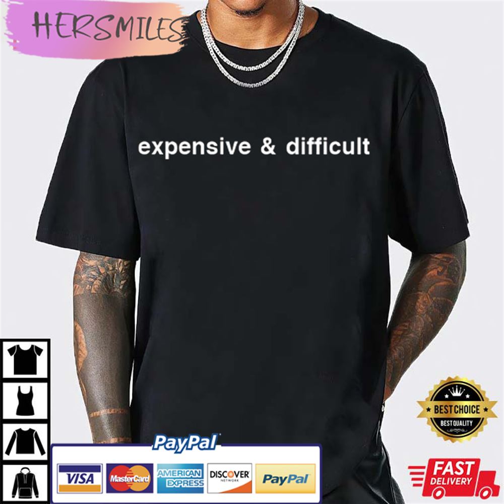 Expensive And Difficult Funny Sassy T-shirt