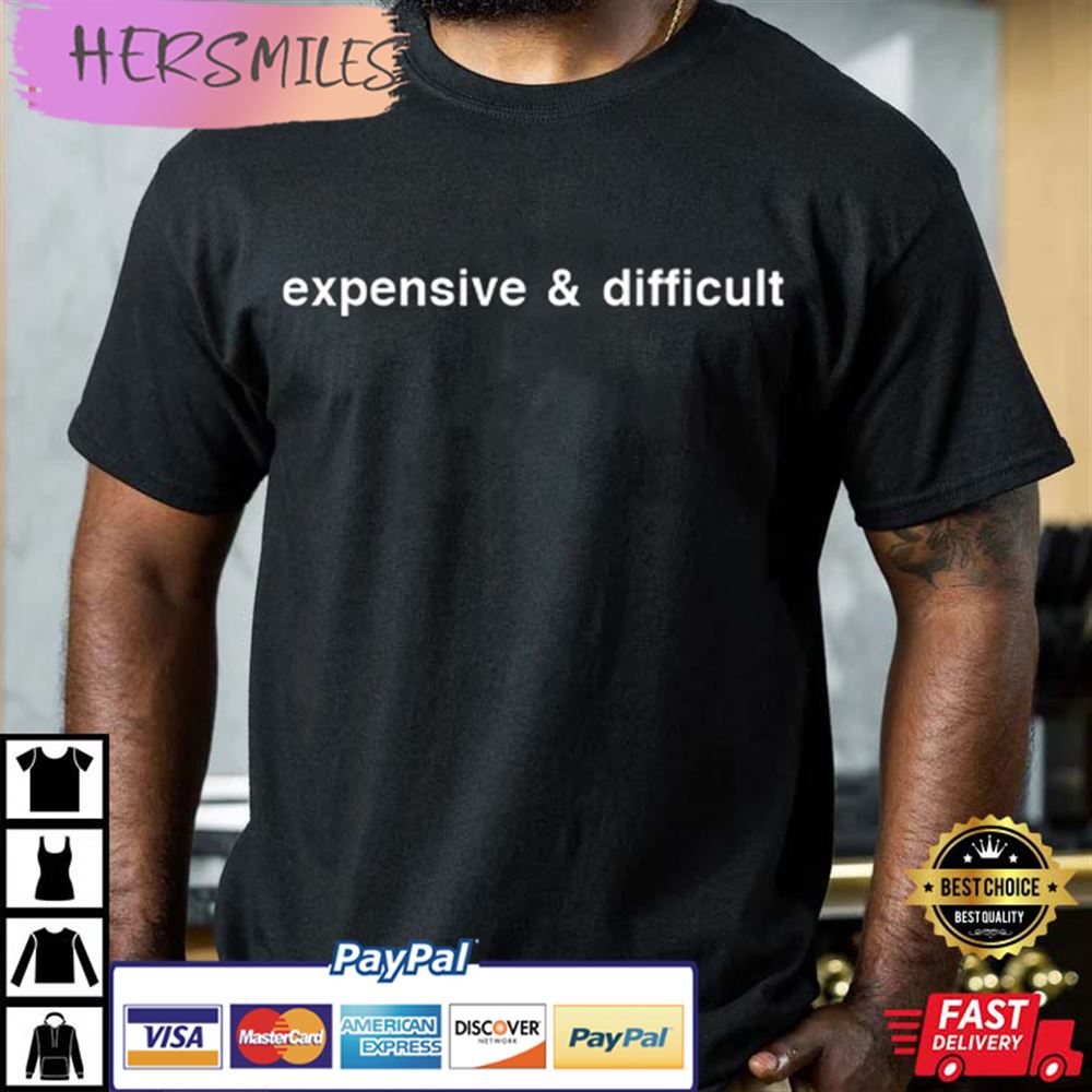 Expensive And Difficult Funny Sassy T-shirt