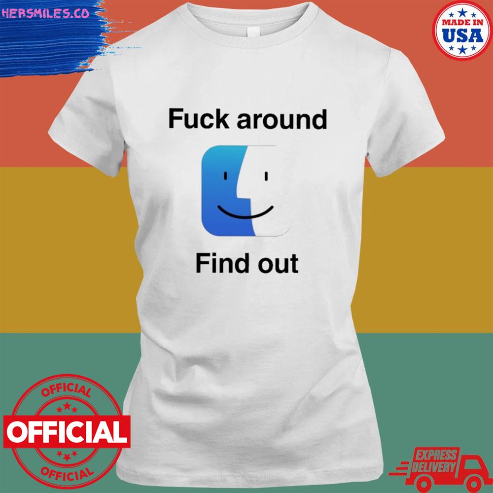 Fuck around find out T-shirt Fuck around find out T-shirt