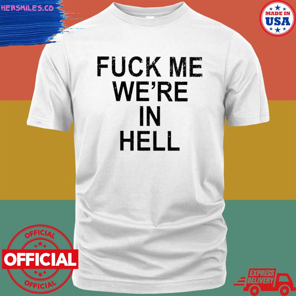 Fuck me we’re in hell T-shirt