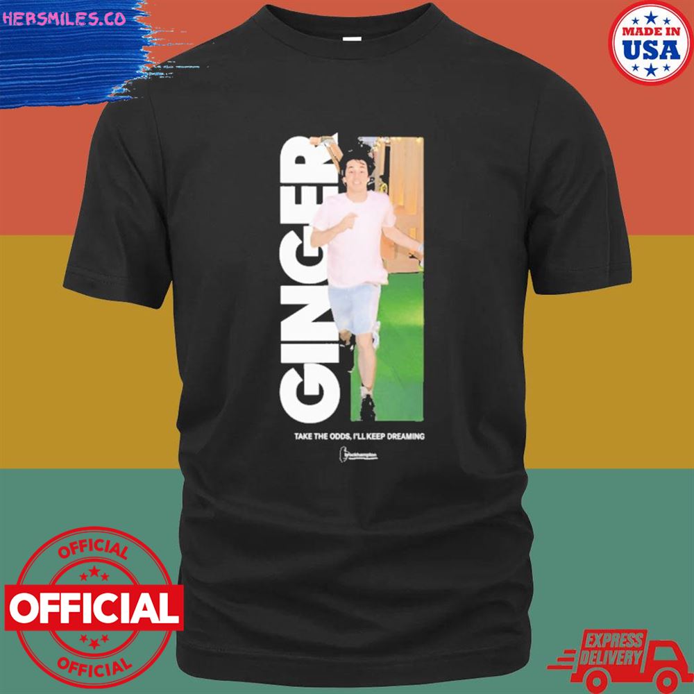 Ginger take the odds I’ll keep dreaming shirt